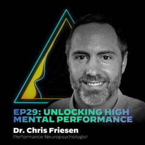 #29 Unlocking High Mental Performance with Dr. Chris Friesen